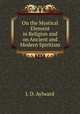 On the Mystical Element in Religion and on Ancient and Modern Spiritism, J. D. Aylward 