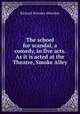 The school for scandal, a comedy, in five acts. As it is acted at the Theatre, Smoke Alley, Sheridan Richard Brinsley 