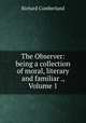 The Observer: being a collection of moral, literary and familiar ., Volume 1, Cumberland Richard 