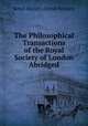The Philosophical Transactions of the Royal Society of London Abridged, Royal Society (Great Britain) 