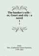 The banker`s wife : or, Court and city : a novel. 1, Gore, Mrs. (Catherine Grace Frances), 1799-1861 