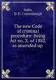 The new Code of criminal procedure: Being Act no. X. of 1882, as amended up ., India, D. E. Cranenburgh 