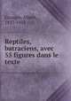 Reptiles, batraciens, avec 55 figures dans le texte, Granger, Albert, 1837-1911 