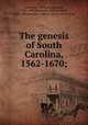 The genesis of South Carolina, 1562-1670;, Courtenay, William Ashmead, 1831-1908,Sainsbury, William Noel, 1825-1895,Sandford, Robert. [from old catalog] 