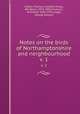 Notes on the birds of Northamptonshire and neighbourhood. v. 1, Lilford, Thomas Littleton Powys, 4th Baron, 1833-1896,Thorburn, Archibald, 1860-1935,Lodge, George Edward 
