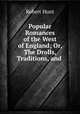 Popular Romances of the West of England; Or, The Drolls, Traditions, and ., Hunt Robert 