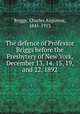 The defence of Professor Briggs before the Presbytery of New York, December 13, 14, 15, 19, and 22, 1892, Briggs, Charles Augustus, 1841-1913 