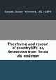 The rhyme and reason of country life, or, Selections from fields old and new, Cooper, Susan Fenimore, 1813-1894 