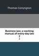 Business law; a working manual of every-day law. 2, Conyngton, Thomas, b. 1855 