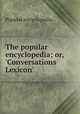 The popular encyclopedia; or, `Conversations Lexicon`, Popular encyclopedia 