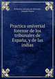 Practica universal forense de los tribunales de Espaa, y de las indias, 