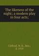 The likeness of the night; a modern play in four acts;, Clifford, W. K., Mrs., d. 1929 