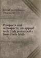 Prospects and retrospects; an appeal to British protestants from their Irish ., British protestants, Prospects 