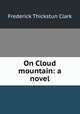 On Cloud mountain: a novel, Frederick Thickstun Clark 