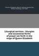 Liturgical services : liturgies and occasional forms of prayer set forth in the reign of Queen Elizabeth, Church of England. Book of common prayer,Clay, William Keatinge, 1797-1867 