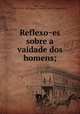 Reflexoes sobre a vaidade dos homens;, Aires, Matias, 1705-1763,Pre-1801 Imprint Collection (Library of Congress) DLC 