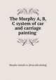 The Murphy A, B, C system of car and carriage painting, Murphy varnish co. [from old catalog] 