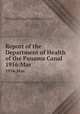 Report of the Department of Health of the Panama Canal. 1916:Mar., Isthmian Canal Commission (U.S. 