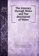 The itinerary through Wales and The description of Wales, Giraldus, Cambrensis, 1146?-1223?,Giraldus, Cambrensis, 1146?-1223? Descriptio Kambriae. English. 1908 