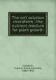 The soil solution microform : the nutrient medium for plant growth, Cameron, Frank K. (Frank Kenneth), 1869-1958 