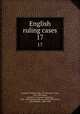 English ruling cases. 17, Campbell, Robert, 1832-1912,Browne, Irving, 1835-1899,Jones, Leonard A. (Leonard Augustus), 1832-1909,Manson, Edward, 1849-1919,Gould, John Melville, 1848-1900 