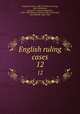 English ruling cases. 12, Campbell, Robert, 1832-1912,Browne, Irving, 1835-1899,Jones, Leonard A. (Leonard Augustus), 1832-1909,Manson, Edward, 1849-1919,Gould, John Melville, 1848-1900 
