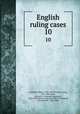 English ruling cases. 10, Campbell, Robert, 1832-1912,Browne, Irving, 1835-1899,Jones, Leonard A. (Leonard Augustus), 1832-1909,Manson, Edward, 1849-1919,Gould, John Melville, 1848-1900 