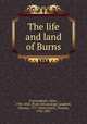 The life and land of Burns, Cunningham, Allan, 1784-1842. [from old catalog],Campbell, Thomas, 1777-1844,Carlyle, Thomas, 1795-1881 