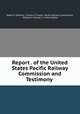 Report . of the United States Pacific Railway Commission and Testimony ., Robert E Pattison, Charles P. Young, Pacific Railway Commission, Edward C Manners, United States 