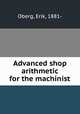 Advanced shop arithmetic for the machinist, Oberg, Erik, 1881- 