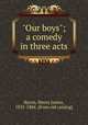 "Our boys"; a comedy in three acts, Byron, Henry James, 1835-1884. [from old catalog] 