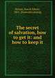 The secret of salvation, how to get it: and how to keep it, Byrum, Enoch Edwin, 1861- [from old catalog] 