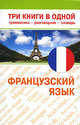 Французский язык. Три книги в одной. Грамматика, разговорник, словарь, . 
