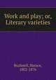 Work and play; or, Literary varieties, Bushnell, Horace, 1802-1876 