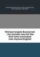 Michael Angelo Buonarroti : his sonnets now for the first time translated into rhymed English, Michelangelo Buonarroti, 1475-1564,Symonds, John Addington, 1840-1893 