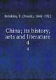 China; its history, arts and literature. 4, Brinkley, F. (Frank), 1841-1912 