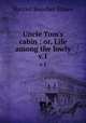 Uncle Tom`s cabin : or, Life among the lowly. v.1, Harriet Beecher Stowe 