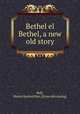 Bethel el Bethel, a new old story, Bull, Mattie Sanford Mrs. [from old catalog] 