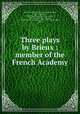 Three plays by Brieux : member of the French Academy, 