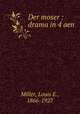 Der moser : drama in 4 aen, Miller, Louis E., 1866-1927 