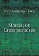Marcia; or, Cross purposes, Britts, Mattie Dyer, 1842- 