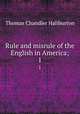 Rule and misrule of the English in America;. 1, Haliburton Thomas Chandler 