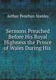 Sermons Preached Before His Royal Highness the Prince of Wales During His ., Arthur Penrhyn Stanley 