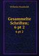 Gesammelte Schriften;. 6 pt 2, Wilhelm Humboldt 