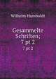 Gesammelte Schriften;. 7 pt 2, Wilhelm Humboldt 
