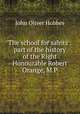 The school for saints : part of the history of the Right Honourable Robert Orange, M.P., Hobbes John Oliver 