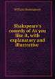 Shakspeare`s comedy of As you like it, with explanatory and illustrative ., William Shakespeare 