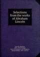 Selections from the works of Abraham Lincoln, Lincoln, Abraham, 1809-1865,Hastings, Harry Worthington, ed,Thompson, Harold William, 1891- joint ed 