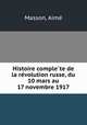 Histoire complete de la revolution russe, du 10 mars au 17 novembre 1917, 