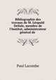 Bibliographie des travaux de M. Lopold Delisle, membre de l`Institut, administrateur gnral de ., Paul Lacombe 